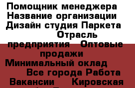 Помощник менеджера › Название организации ­ Дизайн студия Паркета DS 54 › Отрасль предприятия ­ Оптовые продажи › Минимальный оклад ­ 25 000 - Все города Работа » Вакансии   . Кировская обл.,Леваши д.